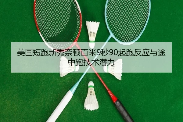 美国短跑新秀奈顿百米9秒90起跑反应与途中跑技术潜力